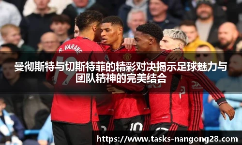 曼彻斯特与切斯特菲的精彩对决揭示足球魅力与团队精神的完美结合
